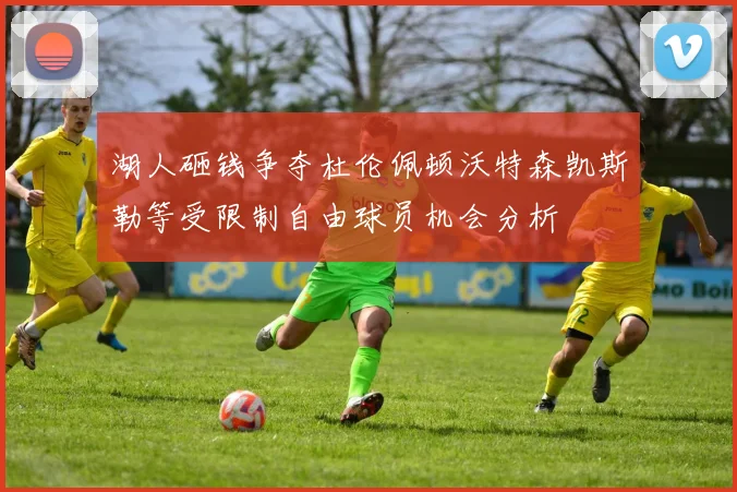 湖人砸钱争夺杜伦佩顿沃特森凯斯勒等受限制自由球员机会分析