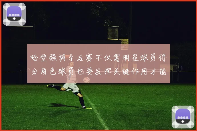 哈登强调季后赛不仅需明星球员得分角色球员也要发挥关键作用才能取胜