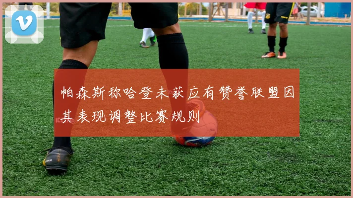帕森斯称哈登未获应有赞誉联盟因其表现调整比赛规则