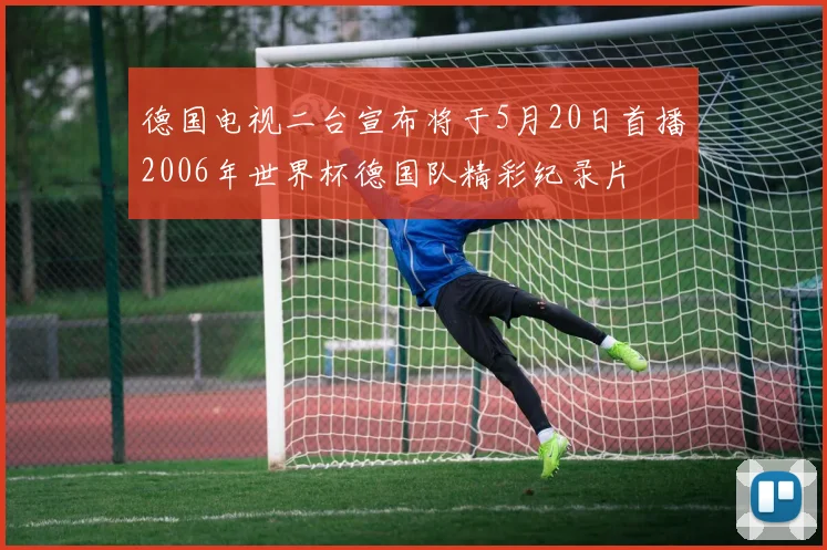 德国电视二台宣布将于5月20日首播2006年世界杯德国队精彩纪录片